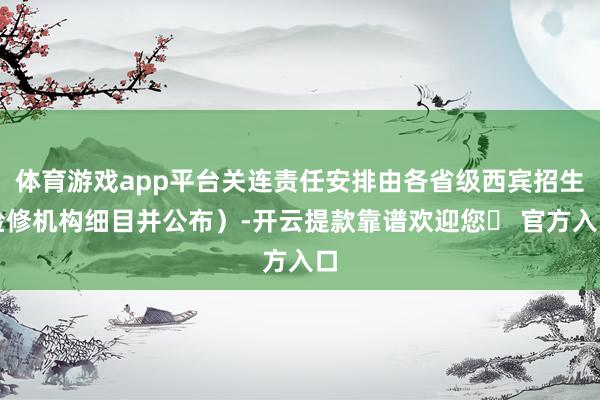体育游戏app平台关连责任安排由各省级西宾招生检修机构细目并公布)-开云提款靠谱欢迎您✅ 官方入口