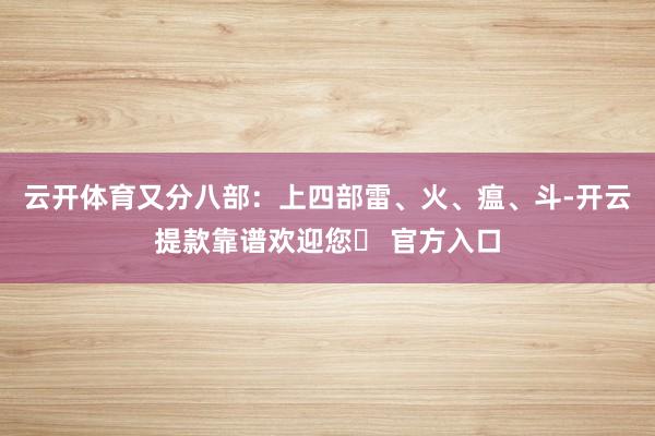 云开体育又分八部：上四部雷、火、瘟、斗-开云提款靠谱欢迎您✅ 官方入口