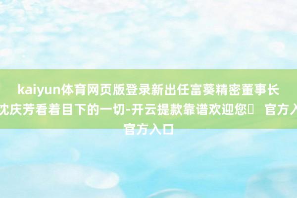 kaiyun体育网页版登录新出任富葵精密董事长的沈庆芳看着目下的一切-开云提款靠谱欢迎您✅ 官方入口