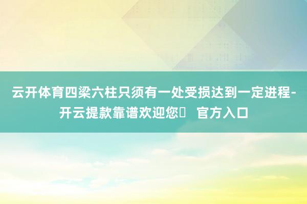 云开体育四梁六柱只须有一处受损达到一定进程-开云提款靠谱欢迎您✅ 官方入口