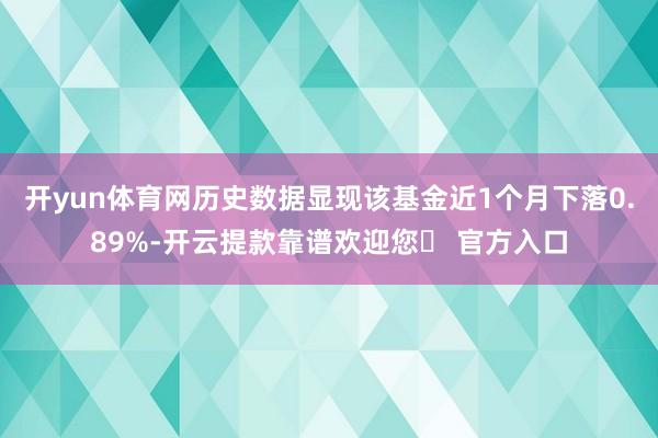 开yun体育网历史数据显现该基金近1个月下落0.89%-开云提款靠谱欢迎您✅ 官方入口