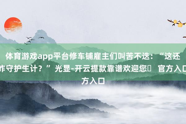 体育游戏app平台修车铺雇主们叫苦不迭：“这还咋守护生计？” 光显-开云提款靠谱欢迎您✅ 官方入口