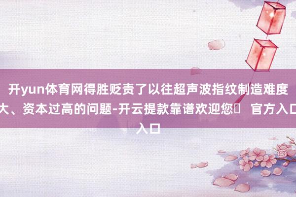 开yun体育网得胜贬责了以往超声波指纹制造难度大、资本过高的问题-开云提款靠谱欢迎您✅ 官方入口