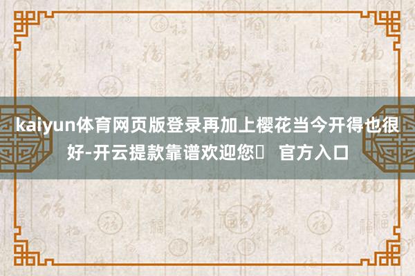 kaiyun体育网页版登录再加上樱花当今开得也很好-开云提款靠谱欢迎您✅ 官方入口