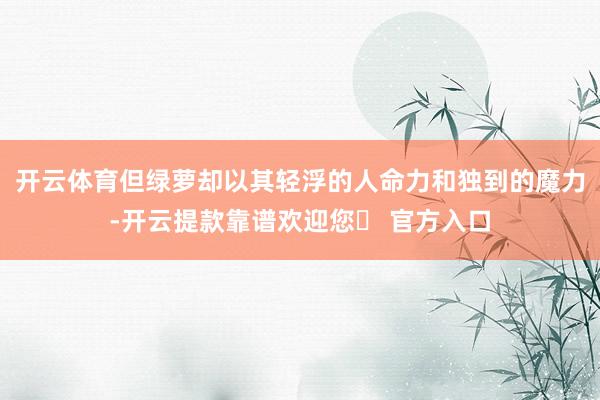 开云体育但绿萝却以其轻浮的人命力和独到的魔力-开云提款靠谱欢迎您✅ 官方入口