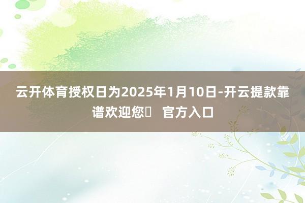 云开体育授权日为2025年1月10日-开云提款靠谱欢迎您✅ 官方入口