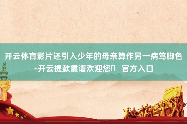 开云体育影片还引入少年的母亲算作另一病笃脚色-开云提款靠谱欢迎您✅ 官方入口