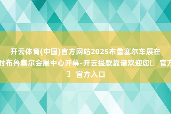 开云体育(中国)官方网站2025布鲁塞尔车展在比利时布鲁塞尔会展中心开幕-开云提款靠谱欢迎您✅ 官方