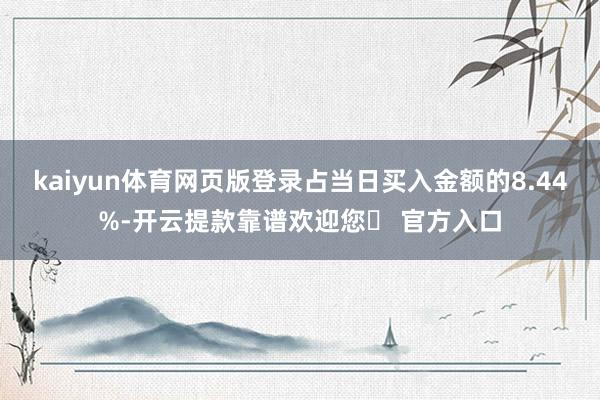 kaiyun体育网页版登录占当日买入金额的8.44%-开云提款靠谱欢迎您✅ 官方入口