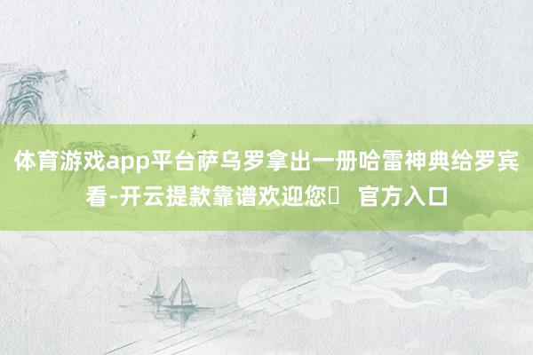 体育游戏app平台萨乌罗拿出一册哈雷神典给罗宾看-开云提款靠谱欢迎您✅ 官方入口