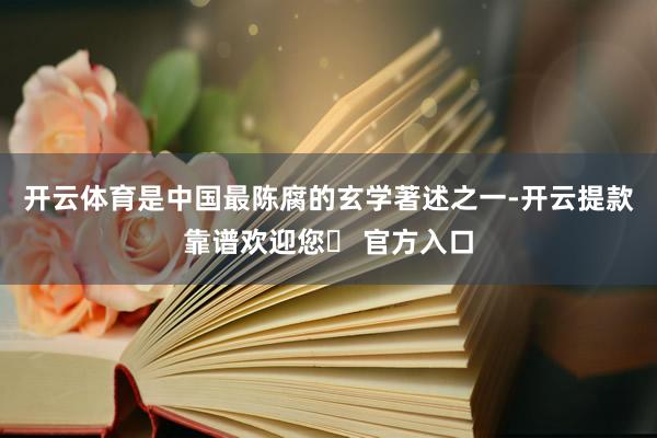 开云体育是中国最陈腐的玄学著述之一-开云提款靠谱欢迎您✅ 官方入口
