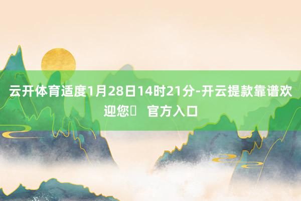 云开体育适度1月28日14时21分-开云提款靠谱欢迎您✅ 官方入口