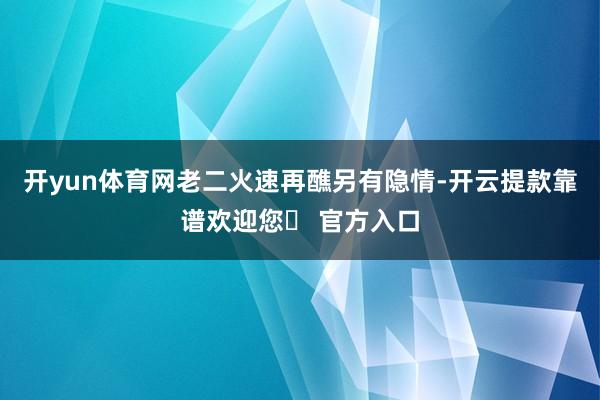 开yun体育网老二火速再醮另有隐情-开云提款靠谱欢迎您✅ 官方入口