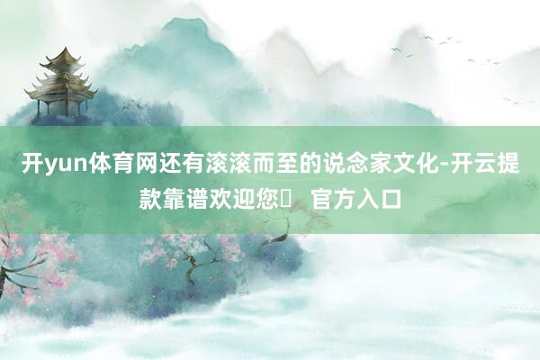 开yun体育网还有滚滚而至的说念家文化-开云提款靠谱欢迎您✅ 官方入口