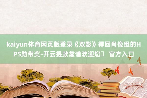 kaiyun体育网页版登录《双影》得回肖像组的HPS勋带奖-开云提款靠谱欢迎您✅ 官方入口