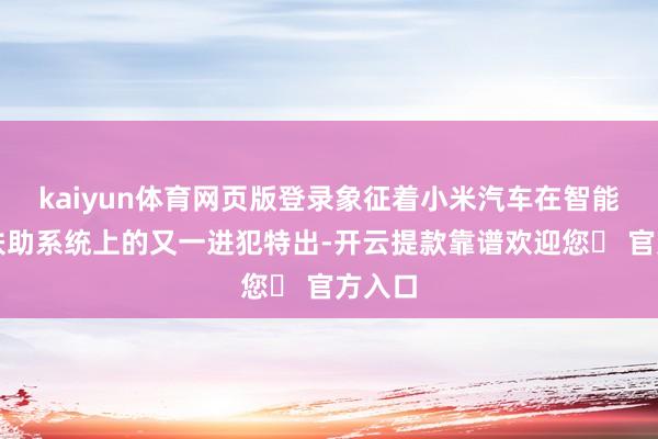 kaiyun体育网页版登录象征着小米汽车在智能驾驶扶助系统上的又一进犯特出-开云提款靠谱欢迎您✅ 官