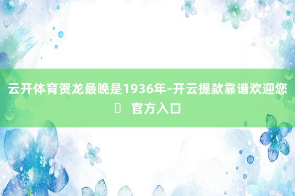 云开体育贺龙最晚是1936年-开云提款靠谱欢迎您✅ 官方入口