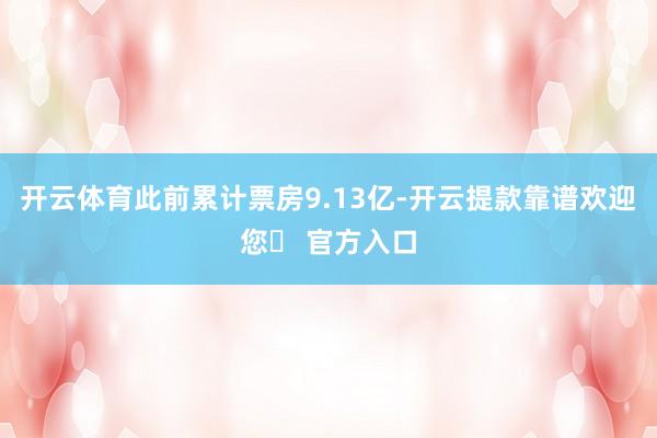 开云体育此前累计票房9.13亿-开云提款靠谱欢迎您✅ 官方入口