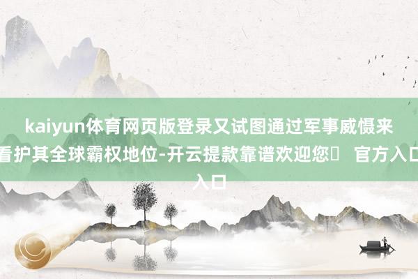 kaiyun体育网页版登录又试图通过军事威慑来看护其全球霸权地位-开云提款靠谱欢迎您✅ 官方入口