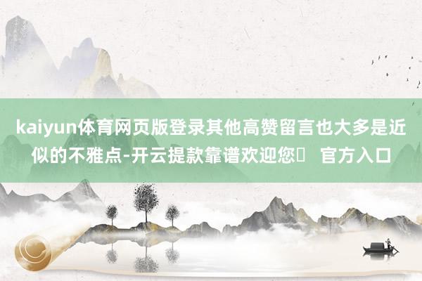 kaiyun体育网页版登录其他高赞留言也大多是近似的不雅点-开云提款靠谱欢迎您✅ 官方入口