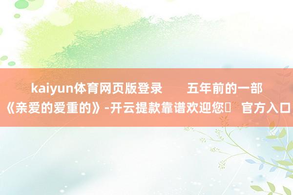 kaiyun体育网页版登录       五年前的一部《亲爱的爱重的》-开云提款靠谱欢迎您✅ 官方入口
