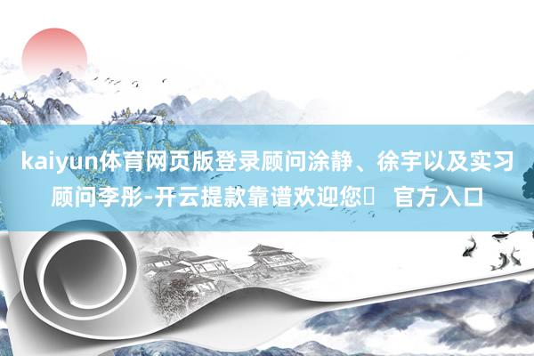kaiyun体育网页版登录顾问涂静、徐宇以及实习顾问李彤-开云提款靠谱欢迎您✅ 官方入口