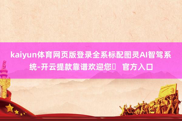 kaiyun体育网页版登录全系标配图灵AI智驾系统-开云提款靠谱欢迎您✅ 官方入口