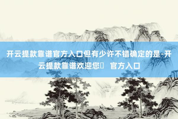 开云提款靠谱官方入口但有少许不错确定的是-开云提款靠谱欢迎您✅ 官方入口